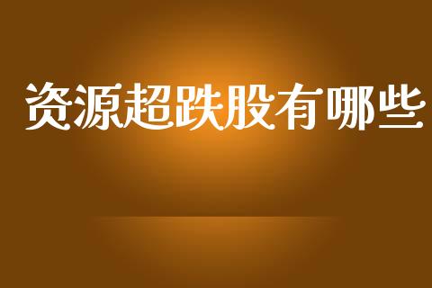 资源超跌股有哪些_https://wap.lcpcjs.com_全球经济_第1张
