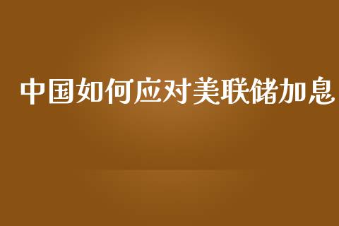 中国如何应对美联储加息_https://wap.lcpcjs.com_美股行情_第1张