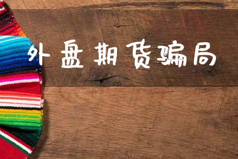 外盘期货骗局_https://wap.lcpcjs.com_股港行情_第1张