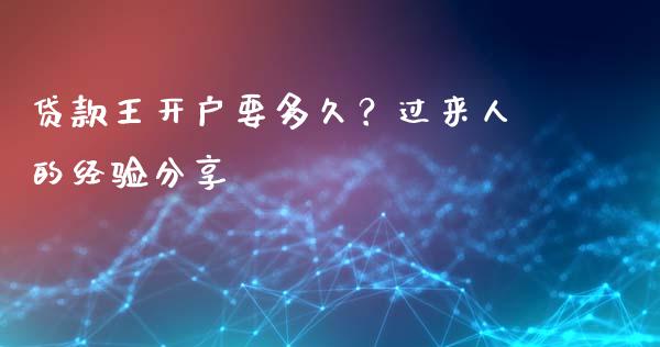 贷款王开户要多久？过来人的经验分享_https://wap.lcpcjs.com_美股行情_第1张