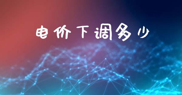电价下调多少_https://wap.lcpcjs.com_外汇市场_第1张