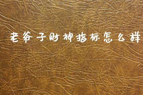 老爷子财神指标怎么样_https://wap.lcpcjs.com_美股行情_第1张