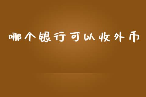 哪个银行可以收外币_https://wap.lcpcjs.com_外汇市场_第1张