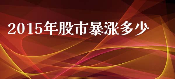 2015年股市暴涨多少_https://wap.lcpcjs.com_全球经济_第1张