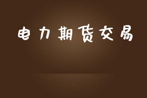 电力期货交易_https://wap.lcpcjs.com_全球经济_第1张