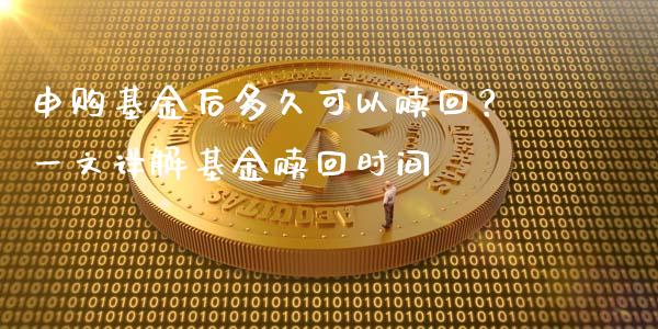 申购基金后多久可以赎回？一文详解基金赎回时间_https://wap.lcpcjs.com_美股行情_第1张