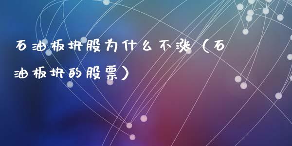 石油板块股为什么不涨（石油板块的股票）_https://wap.lcpcjs.com_外汇市场_第1张