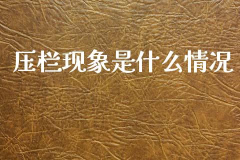 压栏现象是什么情况_https://wap.lcpcjs.com_外汇市场_第1张