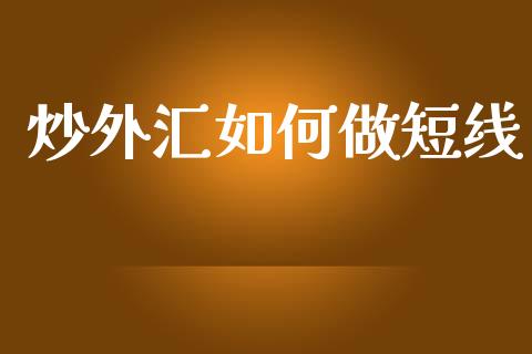 炒外汇如何做短线_https://wap.lcpcjs.com_全球经济_第1张