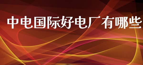 中电国际好电厂有哪些_https://wap.lcpcjs.com_外汇市场_第1张