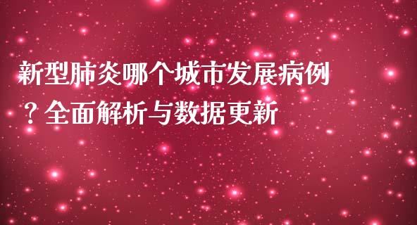 新型肺炎哪个城市发展病例？全面解析与数据更新_https://wap.lcpcjs.com_股港行情_第1张