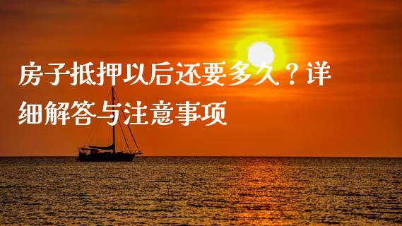 房子抵押以后还要多久？详细解答与注意事项_https://wap.lcpcjs.com_全球经济_第1张