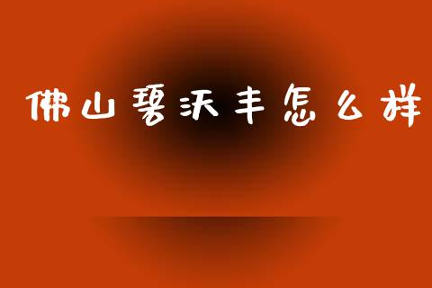 佛山碧沃丰怎么样_https://wap.lcpcjs.com_美股行情_第1张