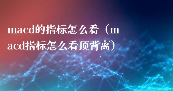 macd的指标怎么看（macd指标怎么看顶背离）_https://wap.lcpcjs.com_全球经济_第1张