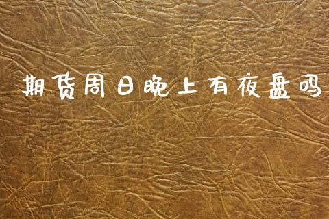 期货周日晚上有夜盘吗_https://wap.lcpcjs.com_全球经济_第1张