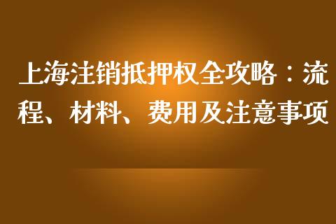 上海注销抵押权全攻略：流程、材料、费用及注意事项_https://wap.lcpcjs.com_美股行情_第1张