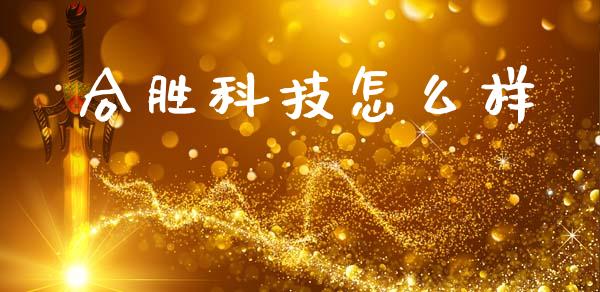 合胜科技怎么样_https://wap.lcpcjs.com_外汇市场_第1张