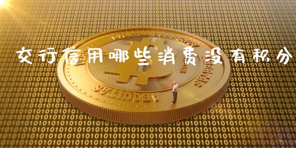 交行信用哪些消费没有积分_https://wap.lcpcjs.com_外汇市场_第1张