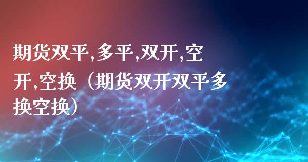 期货双平,多平,双开,空开,空换（期货双开双平多换空换）_https://wap.lcpcjs.com_外汇市场_第1张