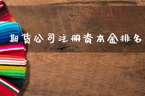 期货公司注册资本金排名_https://wap.lcpcjs.com_外汇市场_第1张