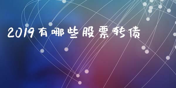 2019有哪些股票转债_https://wap.lcpcjs.com_全球经济_第1张
