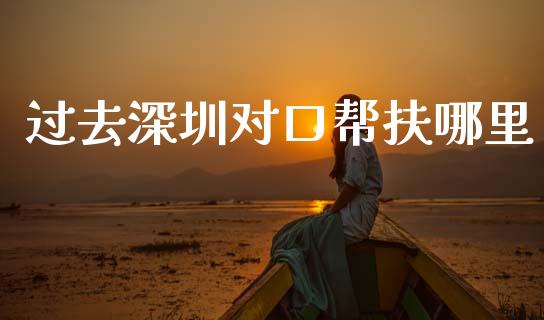 过去深圳对口帮扶哪里_https://wap.lcpcjs.com_外汇市场_第1张
