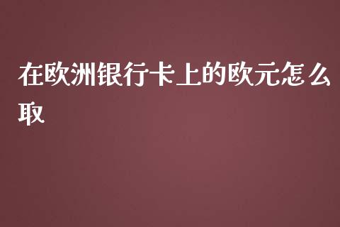 在欧洲银行卡上的欧元怎么取_https://wap.lcpcjs.com_全球经济_第1张