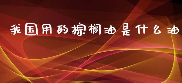 我国用的棕榈油是什么油_https://wap.lcpcjs.com_外汇市场_第1张