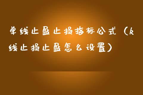 单线止盈止损指标公式(k线止损止盈怎么设置)_美股行情_第1张_全球经济_美股行情_外汇市场_股港行情 单线止盈止损指标公式(k线止损止盈怎么设置)_https://wap.lcpcjs.com_美股行情_第1张