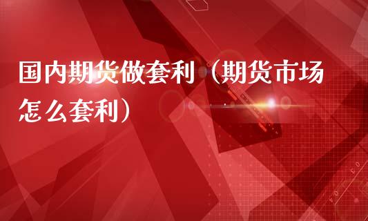 国内期货做套利（期货市场怎么套利）_https://wap.lcpcjs.com_美股行情_第1张