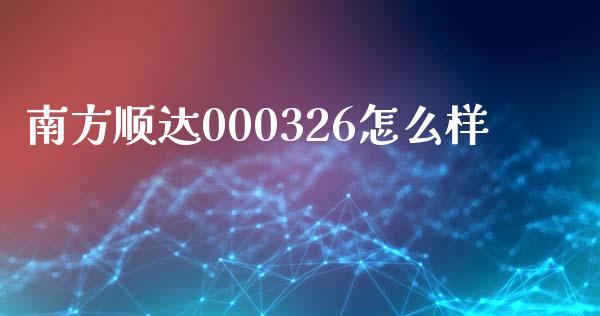 南方顺达000326怎么样_https://wap.lcpcjs.com_股港行情_第1张