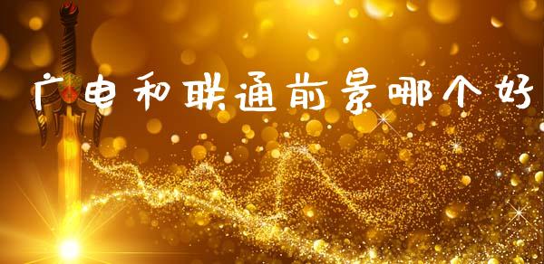 广电和联通前景哪个好_https://wap.lcpcjs.com_外汇市场_第1张