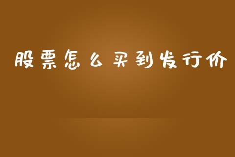 股票怎么买到发行价_https://wap.lcpcjs.com_全球经济_第1张