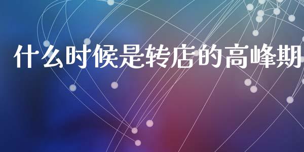 什么时候是转店的高峰期_https://wap.lcpcjs.com_外汇市场_第1张
