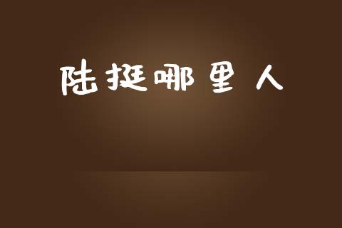 陆挺哪里人_https://wap.lcpcjs.com_全球经济_第1张