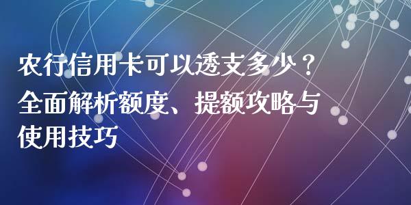 农行信用卡可以透支多少？全面解析额度、提额攻略与使用技巧_https://wap.lcpcjs.com_股港行情_第1张