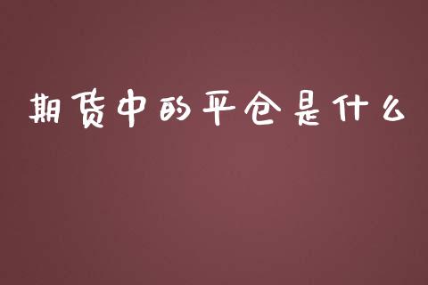 期货中的平仓是什么_https://wap.lcpcjs.com_股港行情_第1张