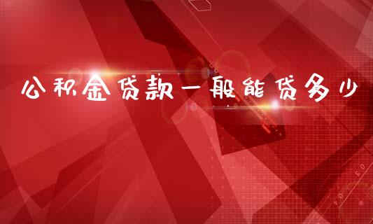 公积金贷款一般能贷多少_https://wap.lcpcjs.com_股港行情_第1张