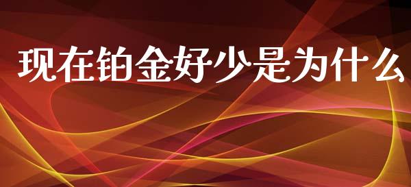 现在铂金好少是为什么_https://wap.lcpcjs.com_全球经济_第1张