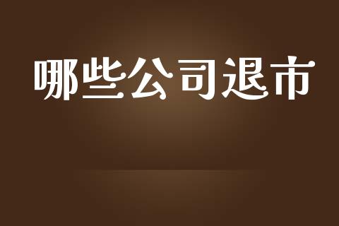 哪些公司退市_https://wap.lcpcjs.com_美股行情_第1张