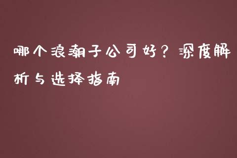 哪个浪潮子公司好？深度解析与选择指南_https://wap.lcpcjs.com_全球经济_第1张