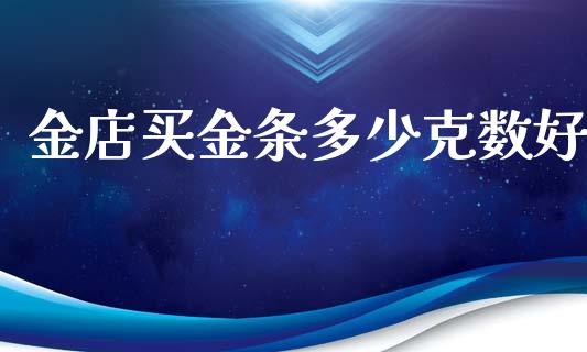 金店买金条多少克数好_https://wap.lcpcjs.com_美股行情_第1张