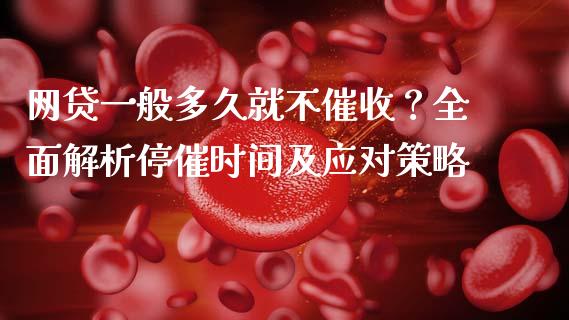 网贷一般多久就不催收？全面解析停催时间及应对策略_https://wap.lcpcjs.com_外汇市场_第1张