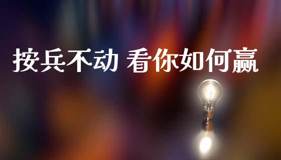 按兵不动 看你如何赢_https://wap.lcpcjs.com_美股行情_第1张
