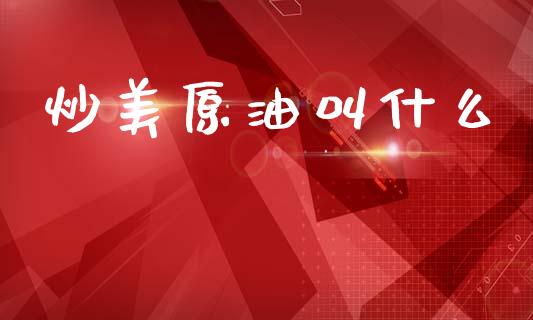 炒美原油叫什么_https://wap.lcpcjs.com_股港行情_第1张