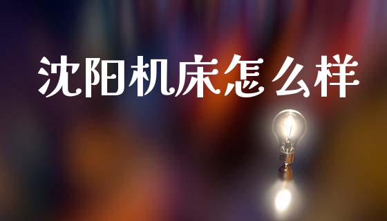 沈阳机床怎么样_https://wap.lcpcjs.com_外汇市场_第1张