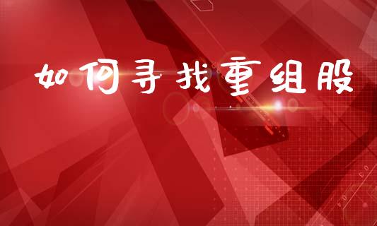 如何寻找重组股_https://wap.lcpcjs.com_美股行情_第1张