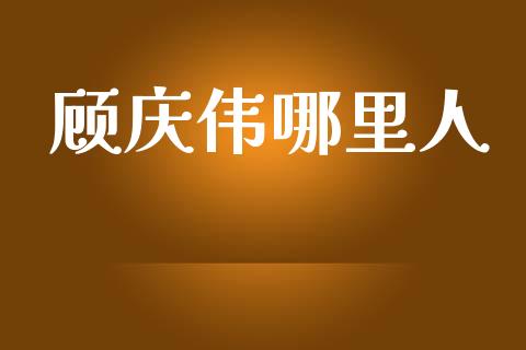 顾庆伟哪里人_https://wap.lcpcjs.com_外汇市场_第1张