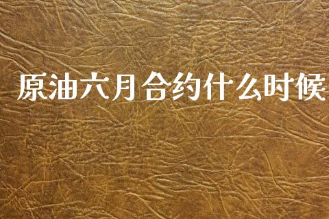 原油六月合约什么时候_https://wap.lcpcjs.com_全球经济_第1张