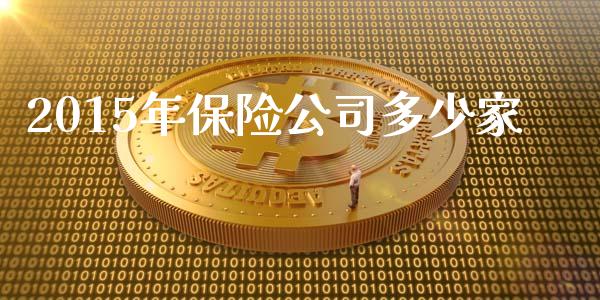 2015年保险公司多少家_https://wap.lcpcjs.com_全球经济_第1张